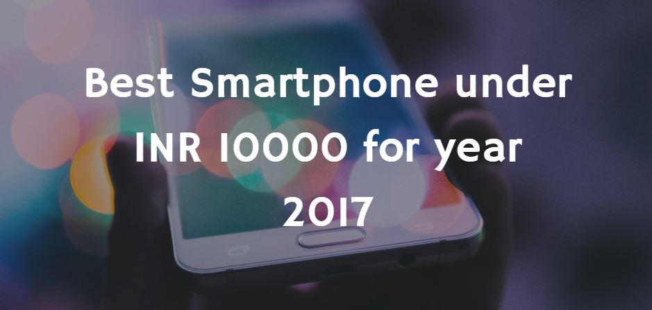 Best Smartphone under INR 10000 for year 2017